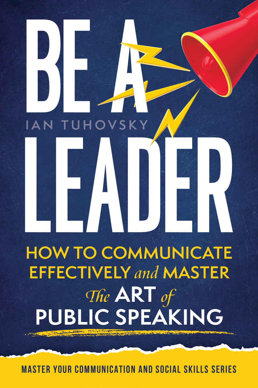 Be A Leader How To Communicate Effectively And Master The Art Of Public Speaking Tuhovsky