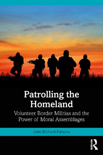 Patrolling The Homeland Volunteer Border Militias And The Power Of Moral Assemblages John Richard Parsons