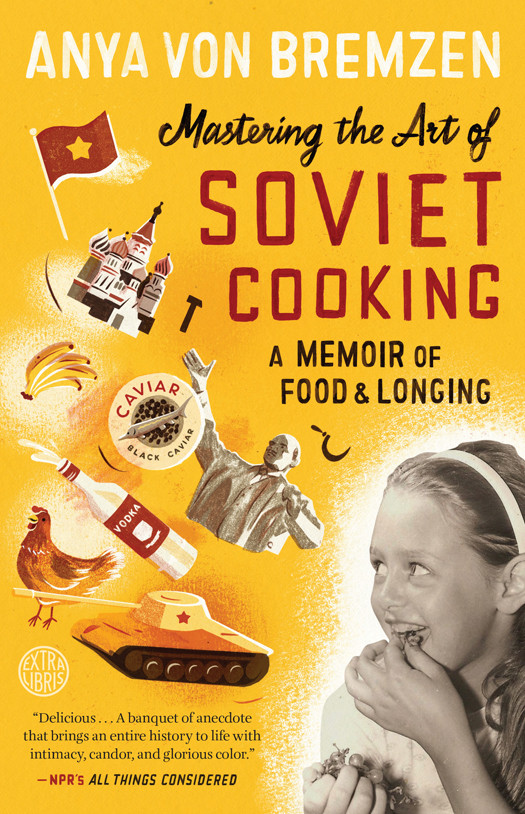 Mastering The Art Of Soviet Cooking A Memoir Of Food And Longing Anya Von Bremzen