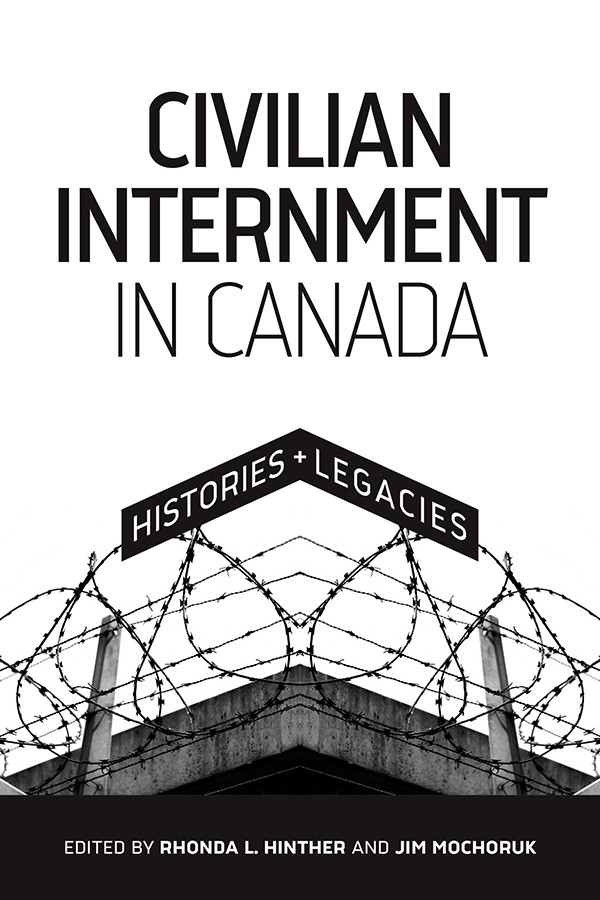 Civilian Internment In Canada Histories Legacies Rhonda L Hinther Jim Mochoruk