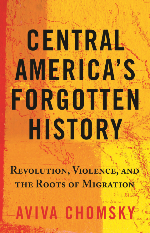 Central Americas Forgotten History Aviva Chomsky
