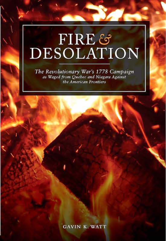 Fire And Desolation The Revolutionary Wars 1778 Campaign As Waged From Quebec And Niagara Against The American Frontiers Gavin K Watt