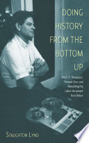 Doing History From The Bottom Up On Ep Thompson Howard Zinn And Rebuilding The Labor Movement From Below Staughton Lynd