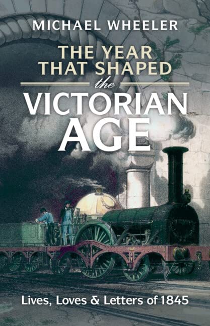 The Year That Shaped The Victorian Age Lives Loves And Letters Of 1845 Michael Wheeler
