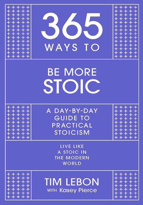 365 Ways To Be More Stoic A Daybyday Guide To Practical Stoicism Tim Lebon