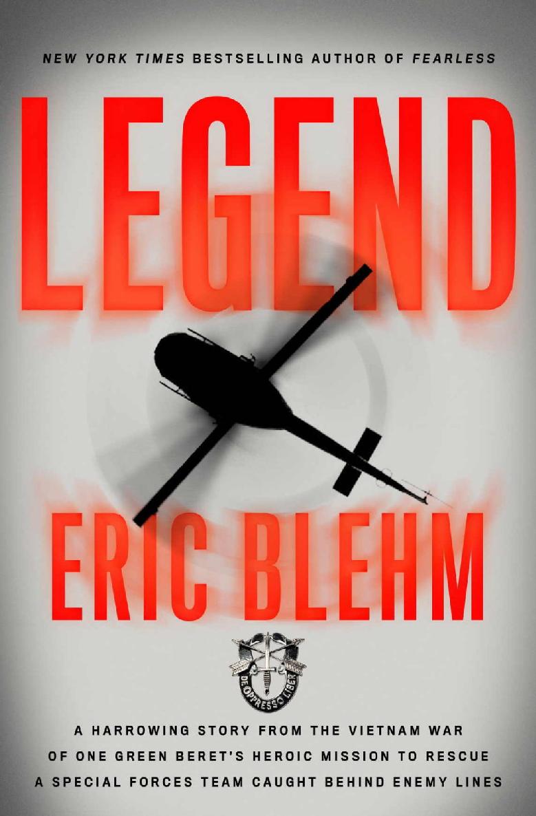 Legend A Harrowing Story From The Vietnam War Of One Green Berets Heroic Mission To Rescue A Special Forces Team Caught Behind Enemy Lines Eric Blehm