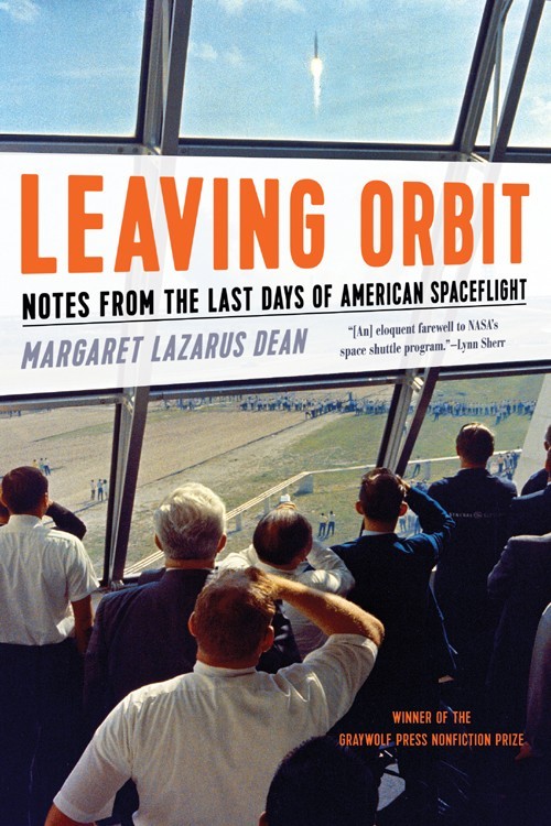 Leaving Orbit Notes From The Last Days Of American Spaceflight Margaret Lazarus Dean