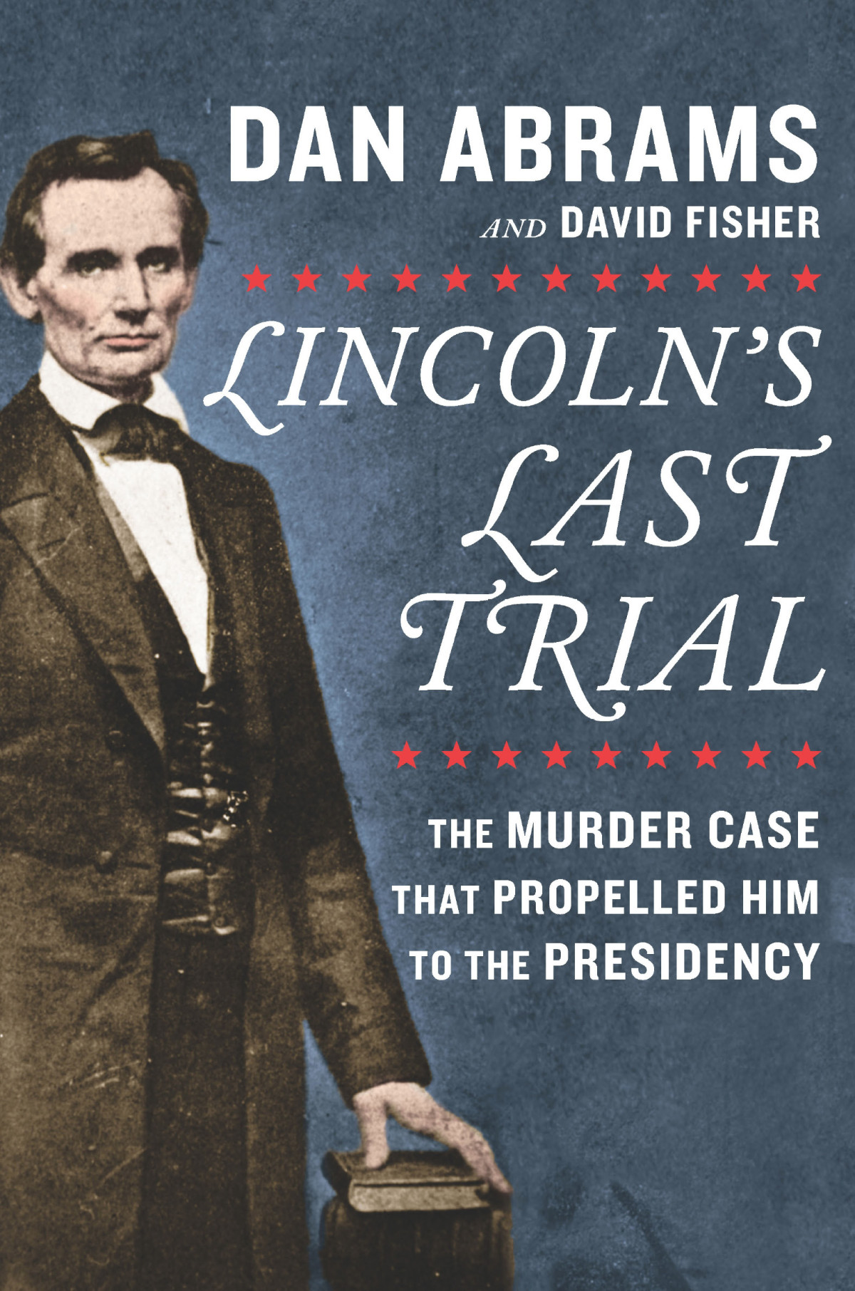 Lincolns Last Trial The Murder Case That Propelled Him To The Presidency Dan Abrams David Fisher