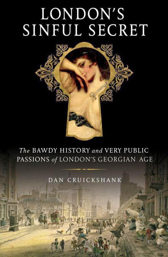 Londons Sinful Secret The Bawdy History And Very Public Passions Of Londons Georgian Age Dan Cruickshank