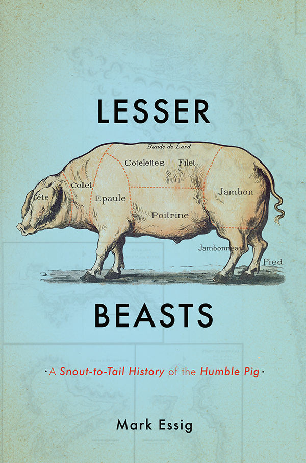 Lesser Beasts A Snouttotail History Of The Humble Pig Mark Essig