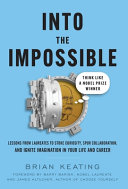 Into The Impossible Think Like A Nobel Prize Winner Lessons From Laureates To Stoke Curiosity Spur Collaboration And Ignite Imagination Brian Keating