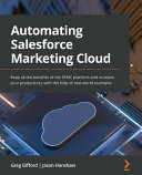 Automating Salesforce Marketing Cloud Reap All The Benefits Of The Sfmc Platform And Increase Your Productivity With The Help Of Realworld Examples 1st Edition Greg Gifford
