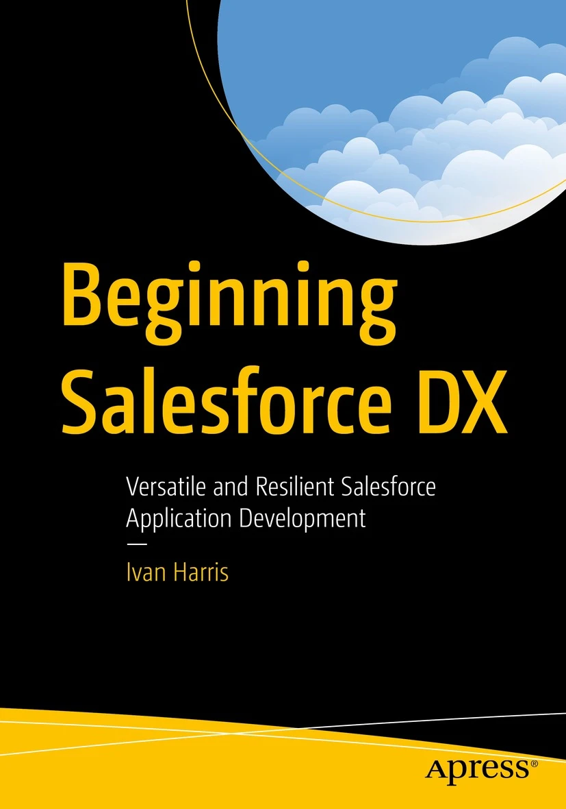 Beginning Salesforce Dx Versatile And Resilient Salesforce Application Development 1st Edition Ivan Harris