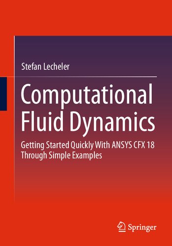 Computational Fluid Dynamics Getting Started Quickly With Ansys Cfx 18 Through Simple Examples 1st Stefan Lecheler