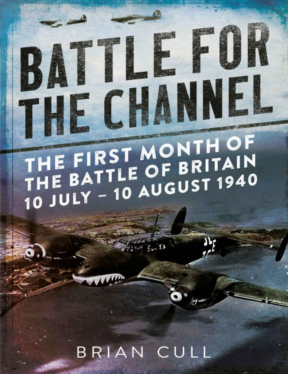Battle For The Channel The First Month Of The Battle Of Britain 10 July 10 August 1940 Brian Cull