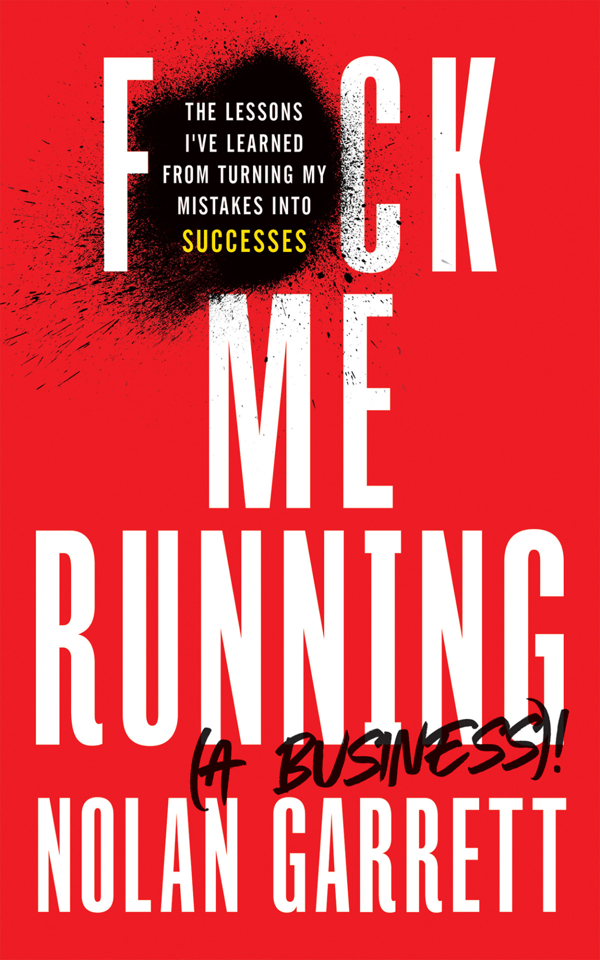 Fck Me Running A Business The Lessons Ive Learned From Turning My Mistakes Into Successes Nolan Garrett