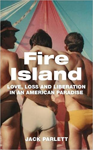 Fire Island Love Loss And Liberation In An American Paradise 1st Edition Jack Parlett