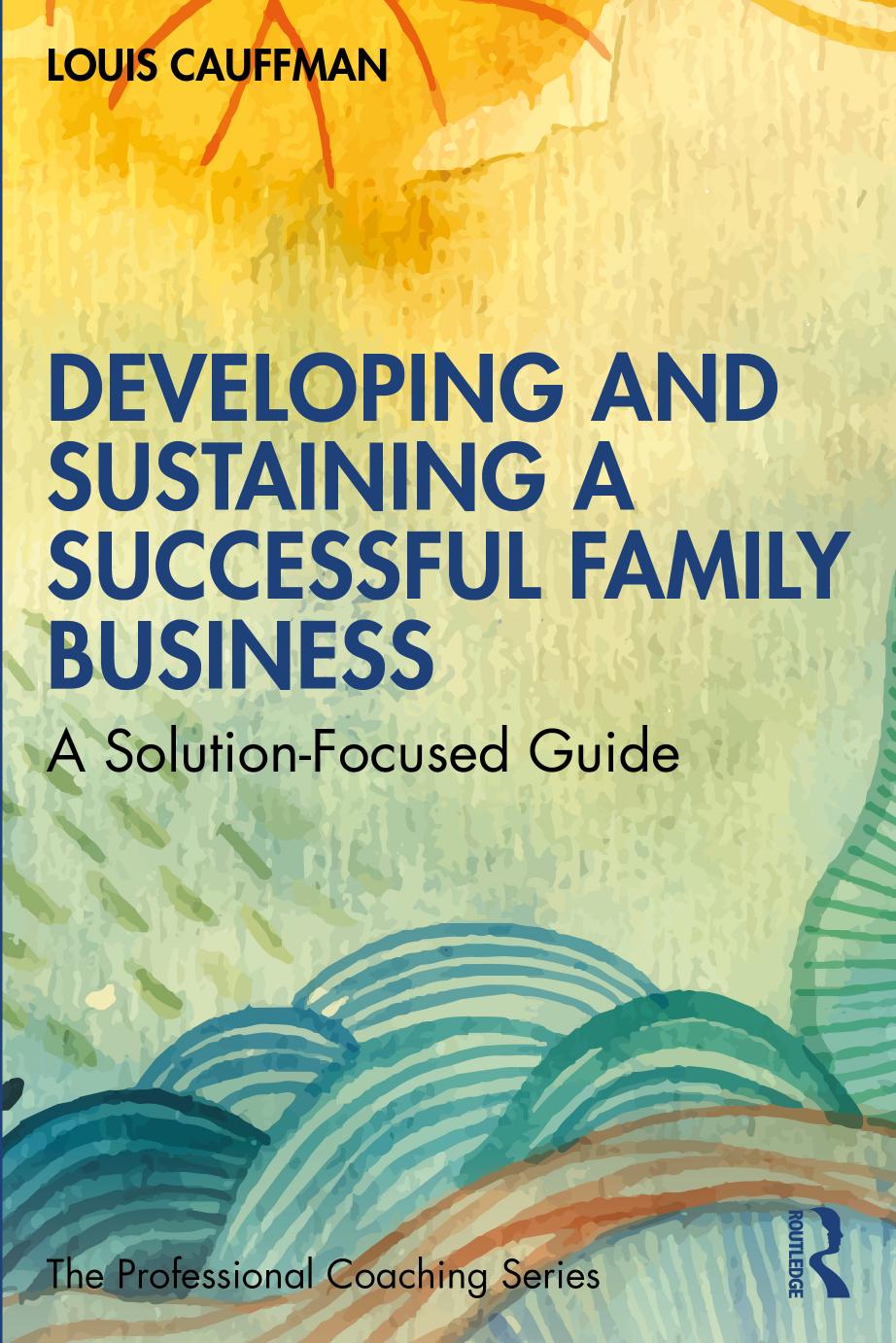 Developing And Sustaining A Successful Family Business A Solutionfocused Guide Louis Cauffman
