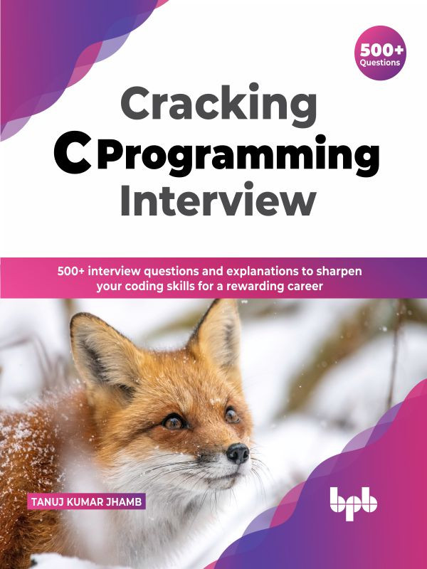 Cracking C Programming Interview 500 Interview Questions And Explanations To Sharpen Your C Concepts For A Lucrative Programming Career Tanuj Kumar Jhamb