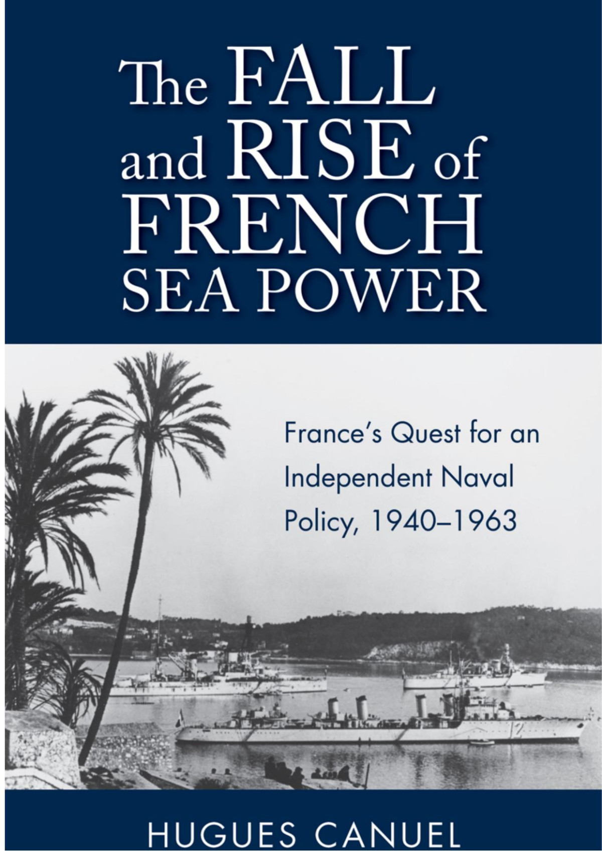 Fall And Rise Of French Sea Power Frances Quest For An Independent Naval Policy 19401963 Hugues Canuel