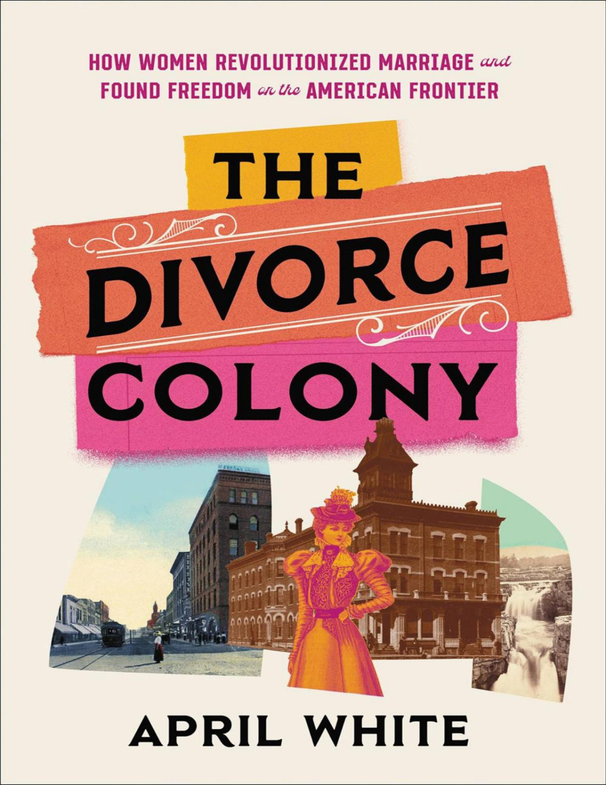 The Divorce Colony How Women Revolutionized Marriage And Found Freedom On The American Frontier April White