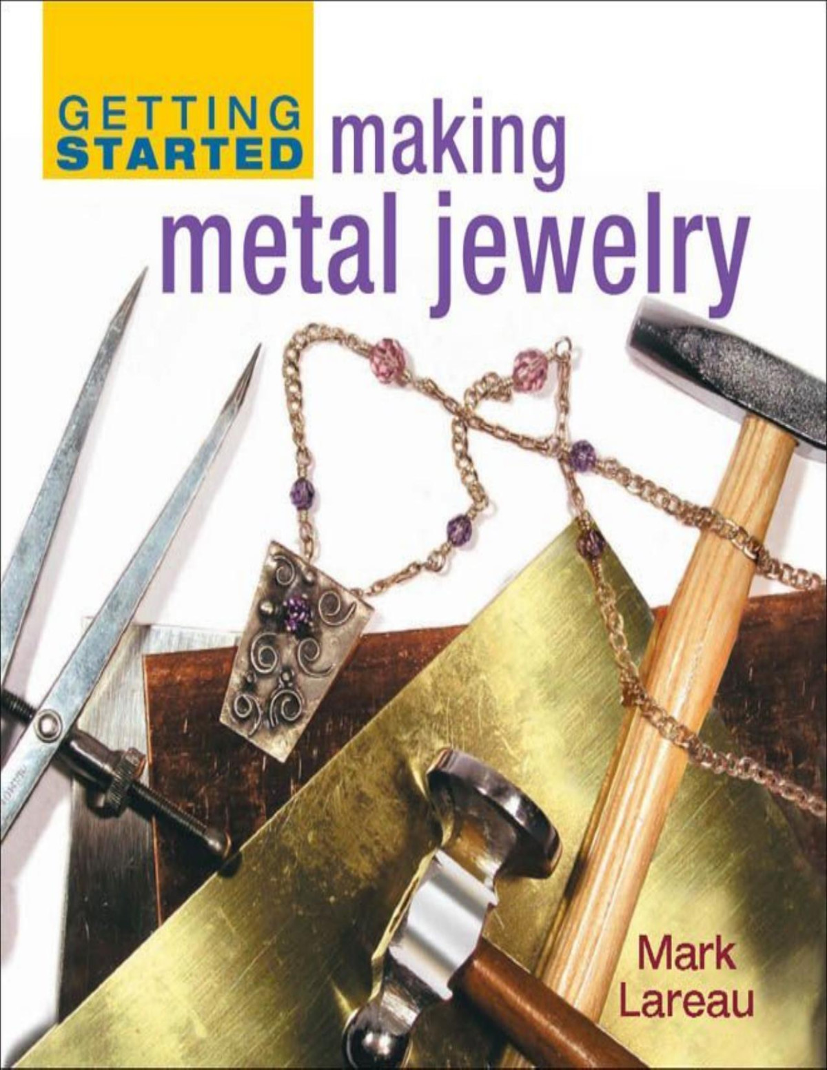 Getting Started Making Metal Jewelry Getting Started Series Mark Lareau