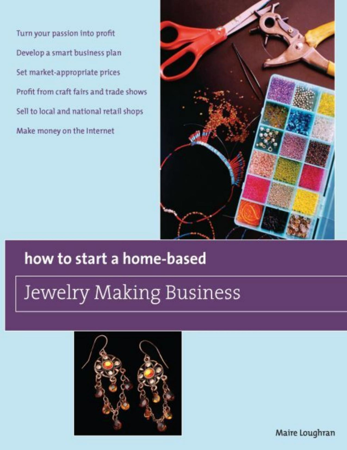 How To Start A Homebased Jewelry Making Business Turn Your Passion Into Profit Develop A Smart Business Plan Set Marketappropriate Prices On The Internet Homebased Business Series Maire Loughran