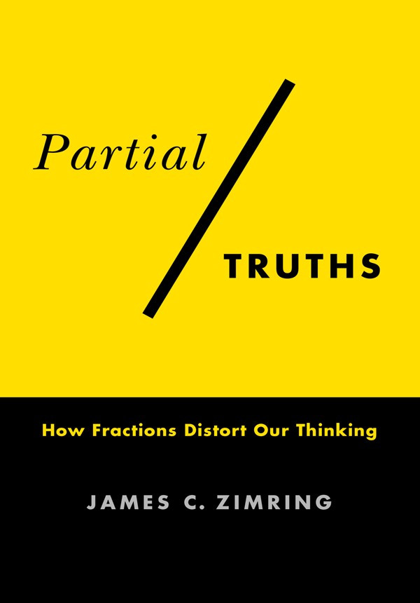 Partial Truths How Fractions Distort Our Thinking James C Zimring