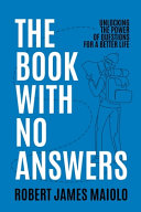 The Book With No Answers Unlocking The Power Of Questions For A Better Life Robert James Maiolo