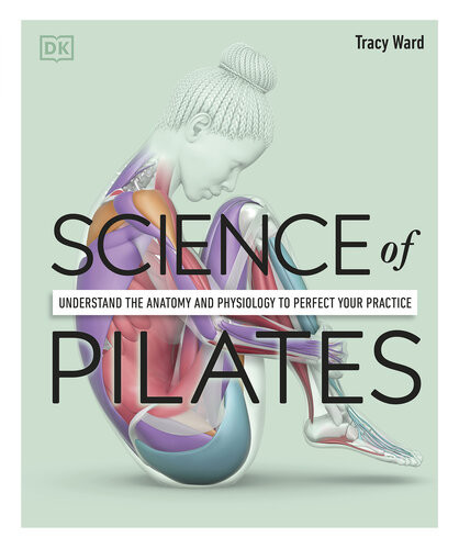 Science Of Pilates Understand The Anatomy And Physiology To Perfect Your Practice Tracy Ward