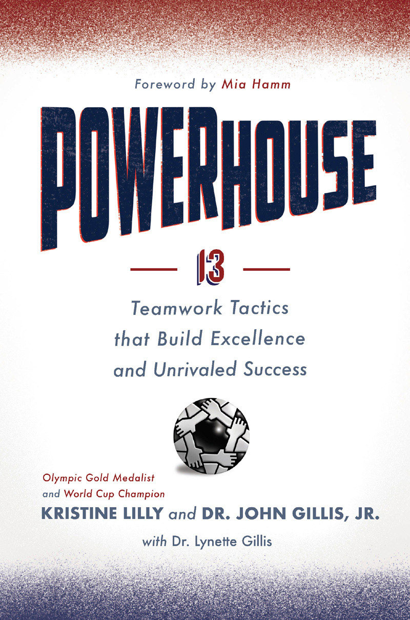 Powerhouse 13 Teamwork Tactics That Build Excellence And Unrivaled Success Kristine Lilly