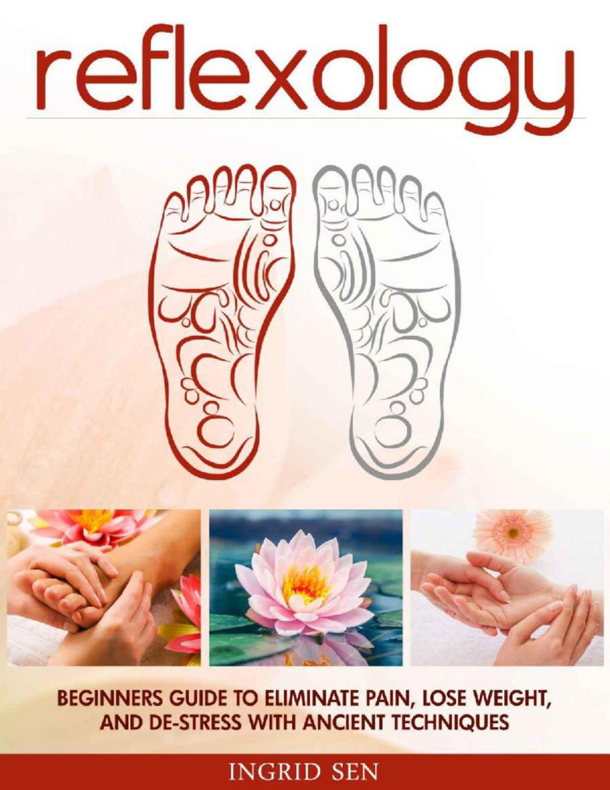Reflexology Beginners Guide To Eliminate Pain Lose Weight And Destress With Ancient Techniques 1st Ingrid Sen