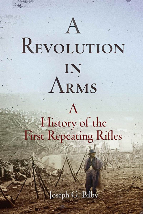 A Revolution In Arms A History Of The First Repeating Rifles Joseph G Bilby