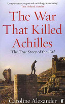 The War That Killed Achilles The True Story Of Homers Iliad And The Trojan War Caroline Alexander