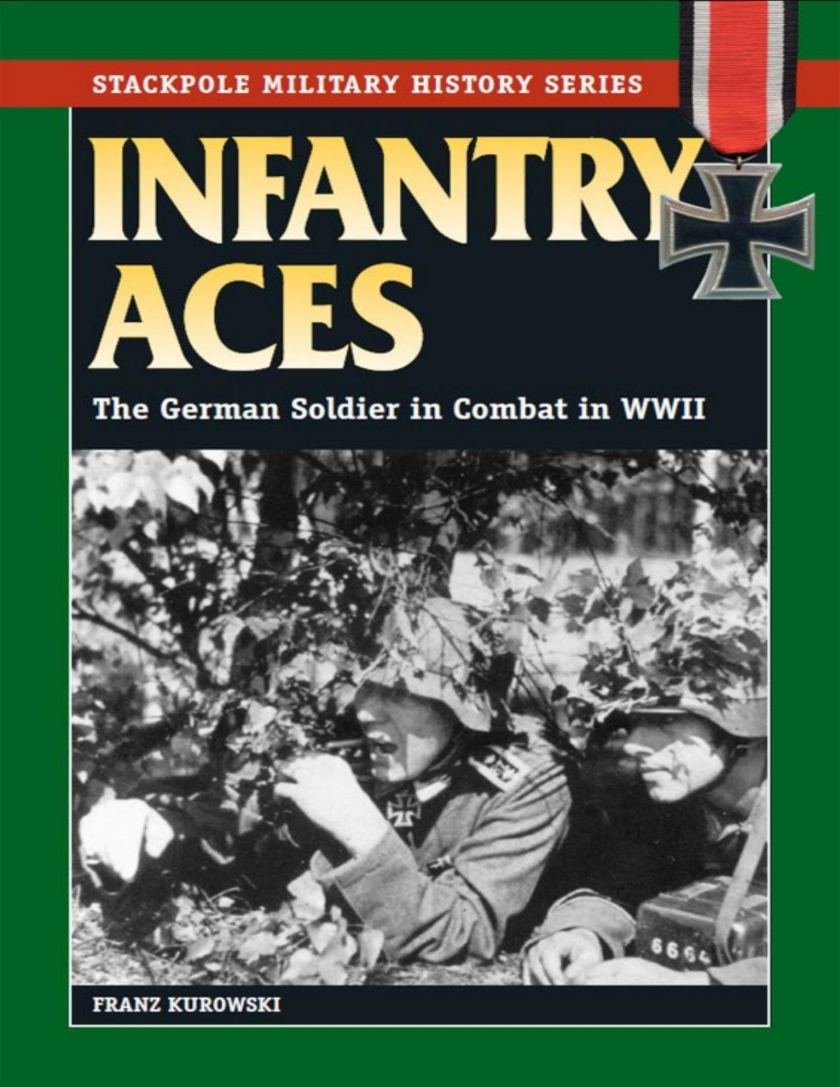 Infantry Aces The German Soldier In Combat In World War Ii Franz Kurowski