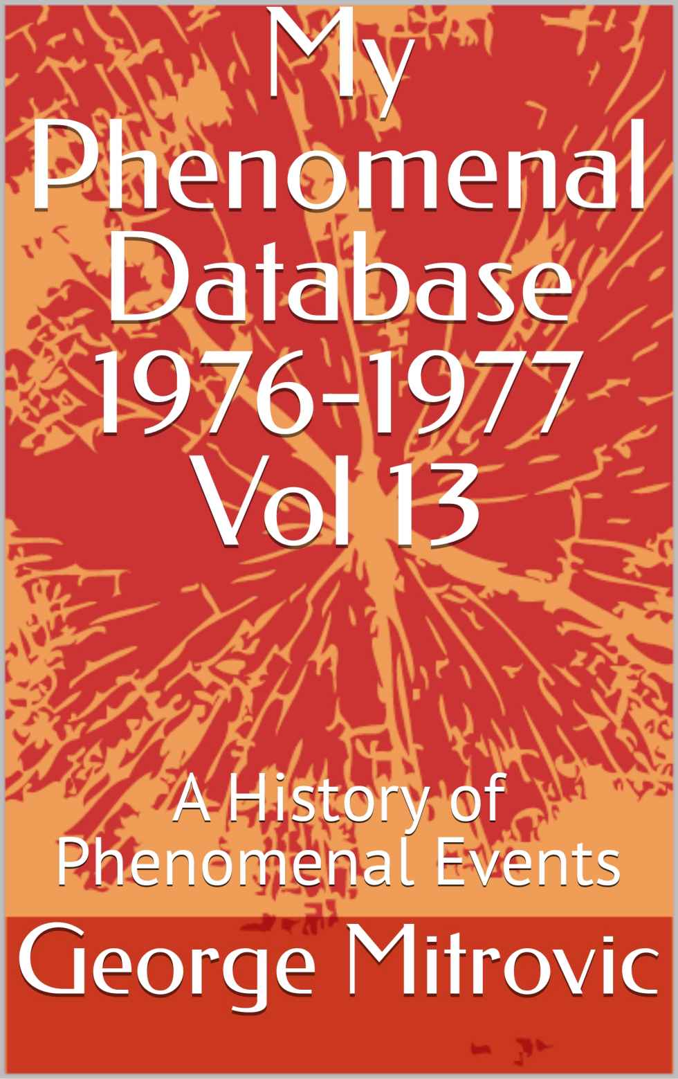 My Phenomenal Database 19761977 Vol 13 A History Of Phenomenal Events 1st George Mitrovic