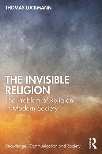 The Invisible Religion The Problem Of Religion In Modern Society Thomas Luckmann Tom Kaden Bernt Schnettler
