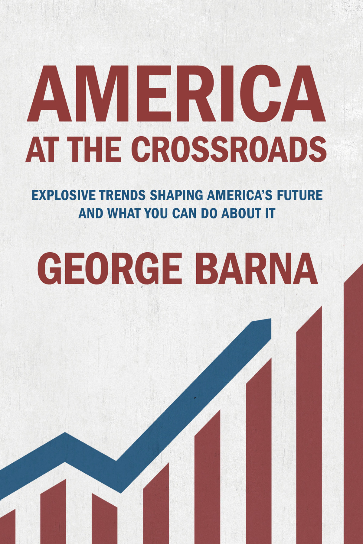 America At The Crossroads Explosive Trends Shaping Americas Future And What You Can Do About It George Barna