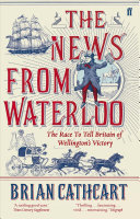 The News From Waterloo The Race To Tell Britain Of Wellingtons Victory Brian Cathcart