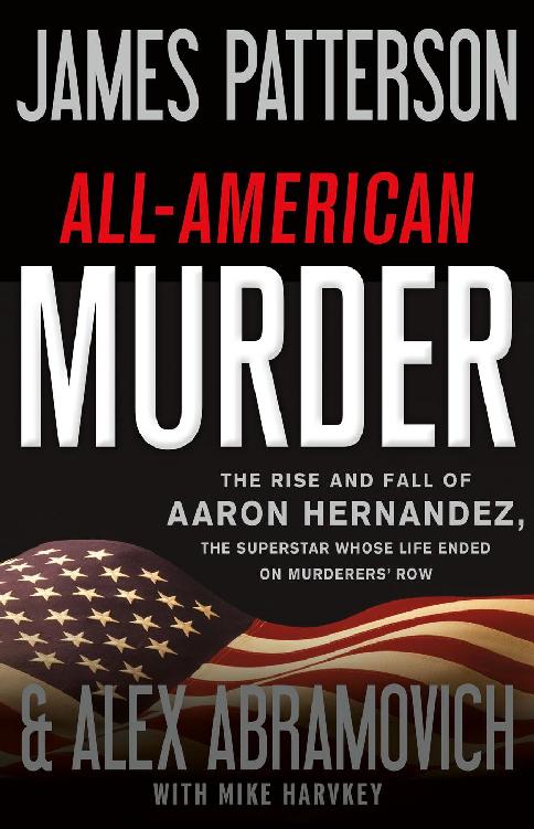 Allamerican Murder The Rise And Fall Of Aaron Hernandez The Superstar Whose Life Ended On Murderers Row James Patterson