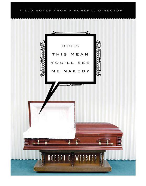 Does This Mean Youll See Me Naked Field Notes From A Funeral Director Robert D Webster