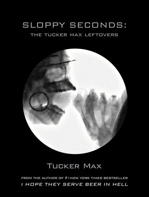 Sloppy Seconds The Tucker Max Leftovers Tucker Max