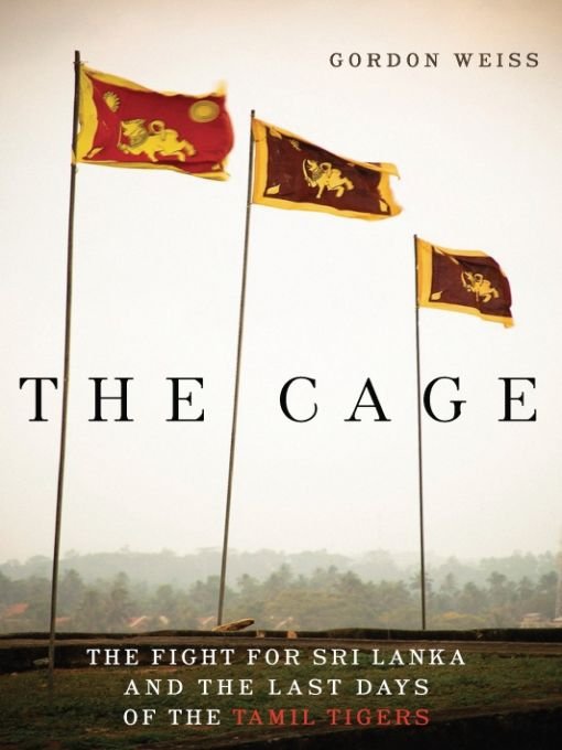 The Cage The Fight For Sri Lanka And The Last Days Of The Tamil Tigers Gordon Weiss