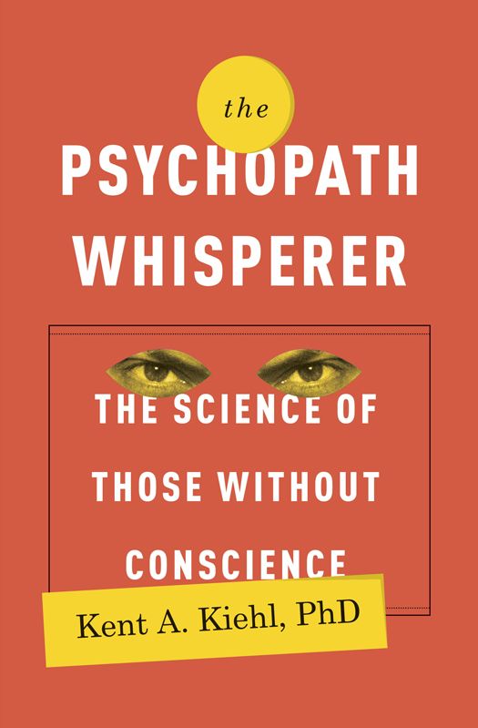 The Psychopath Whisperer The Science Of Those Without Conscience Kent A Kiehl