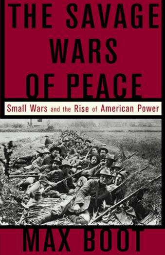 The Savage Wars Of Peace Small Wars And The Rise Of American Power Max Boot