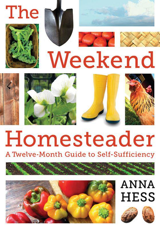 The Weekend Homesteader A Twelvemonth Guide To Selfsufficiency Anna Hess