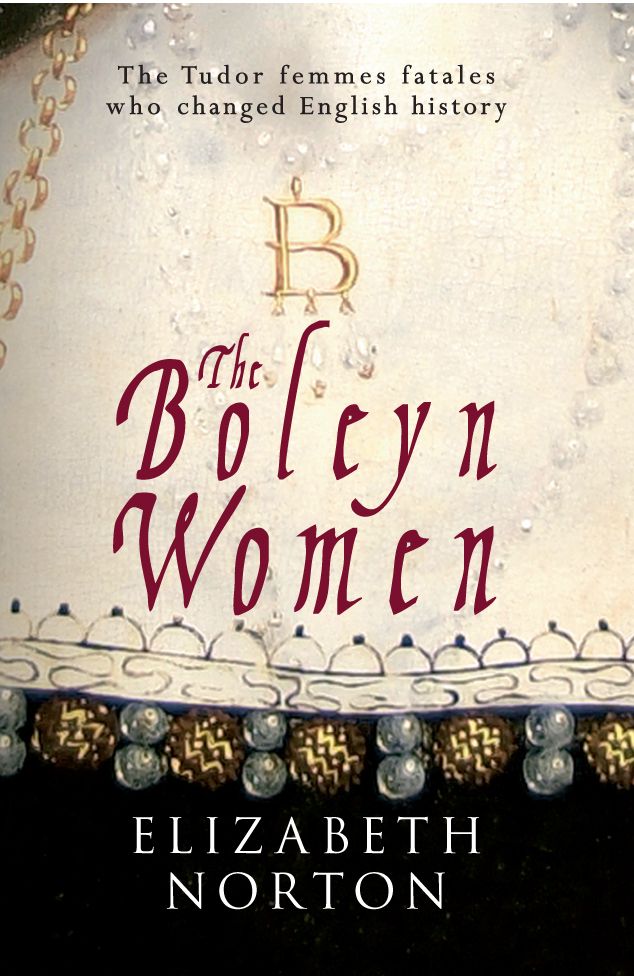 The Boleyn Women The Tudor Femmes Fatales Who Changed English History Elizabeth Norton