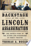 Backstage At The Lincoln Assassination The Untold Story Of The Actors And Stagehands At Fords Theatre Thomas Bogar