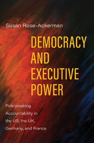 Democracy And Executive Power Policymaking Accountability In The Us The Uk Germany And France Susan Roseackerman
