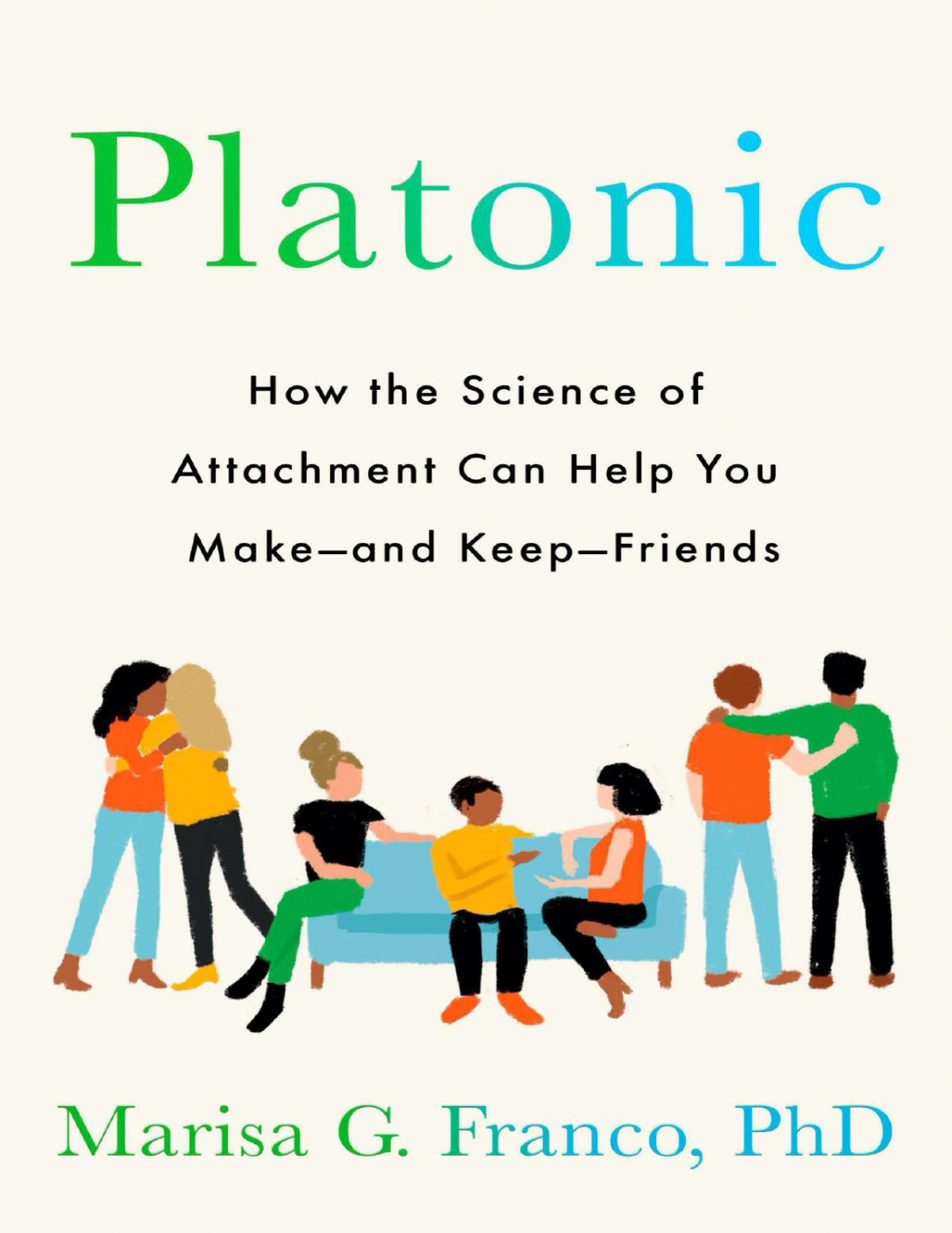 Platonic How The Science Of Attachment Can Help You Make And Keep Friends Marisa G Franco